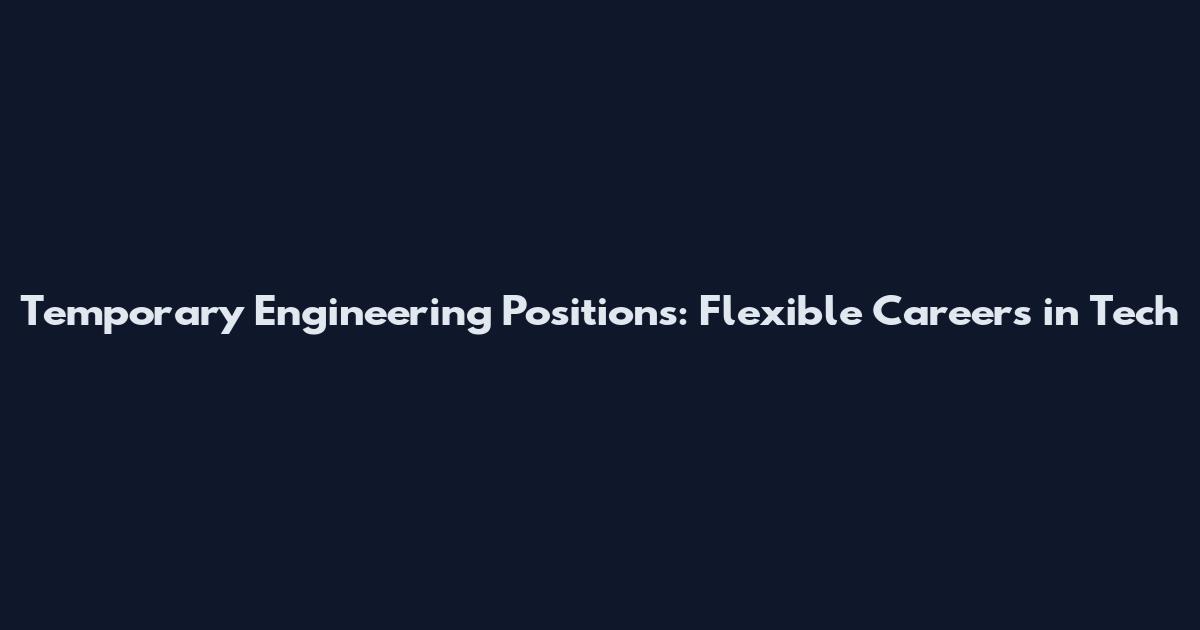 Temporary Engineering Positions: Flexible Careers in Tech