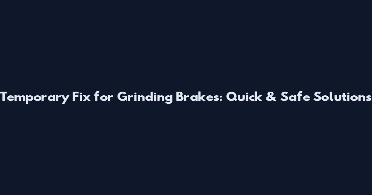 Temporary Fix for Grinding Brakes: Quick & Safe Solutions