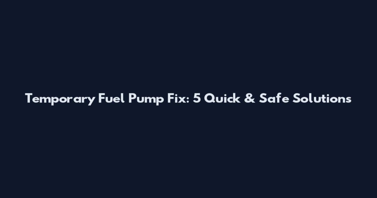 Temporary Fuel Pump Fix: 5 Quick & Safe Solutions