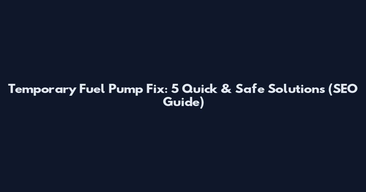 Temporary Fuel Pump Fix: 5 Quick & Safe Solutions (SEO Guide)