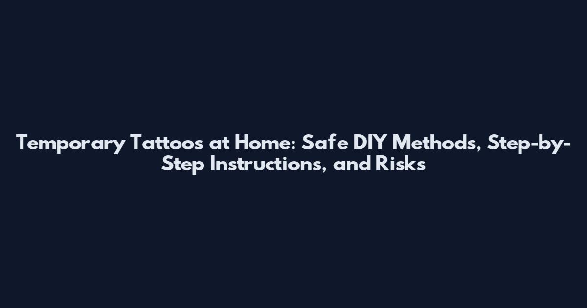 Temporary Tattoos at Home: Safe DIY Methods, Step-by-Step Instructions, and Risks