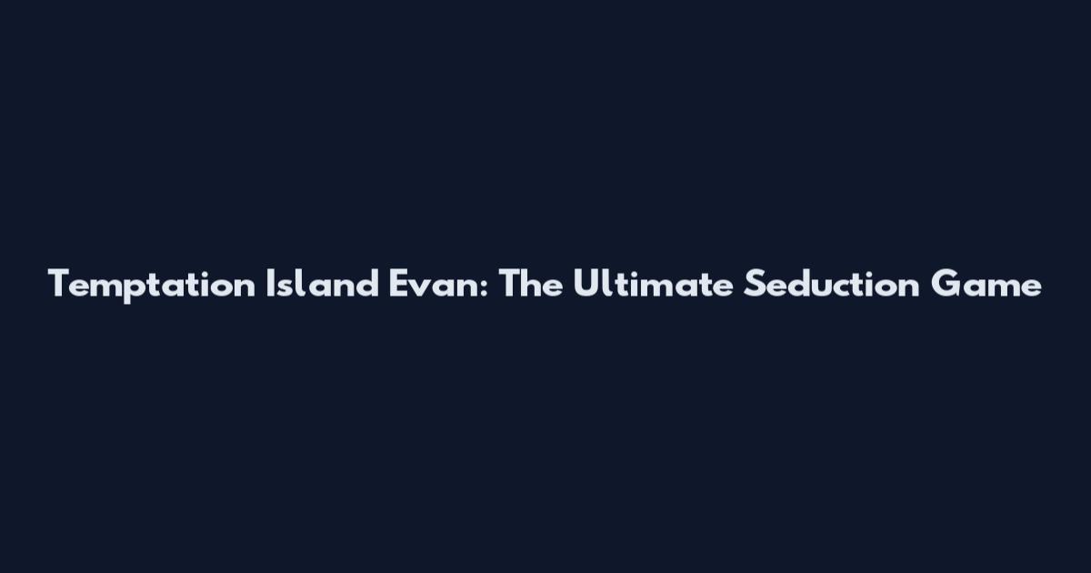 Temptation Island Evan: The Ultimate Seduction Game