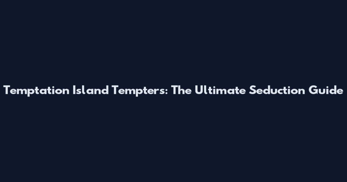 Temptation Island Tempters: The Ultimate Seduction Guide