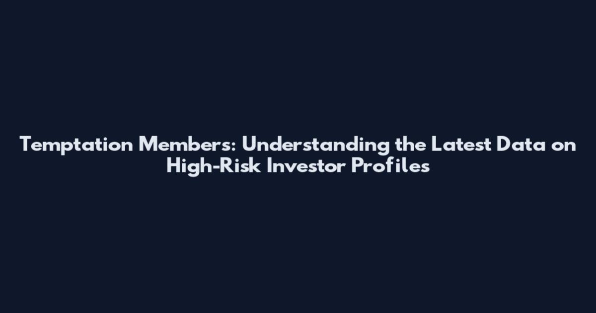 Temptation Members: Understanding the Latest Data on High-Risk Investor Profiles