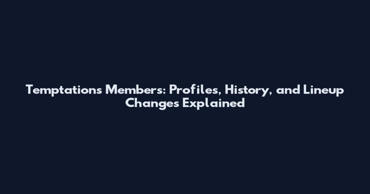 Temptations Members: Profiles, History, and Lineup Changes Explained