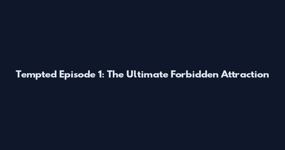Tempted Episode 1: The Ultimate Forbidden Attraction