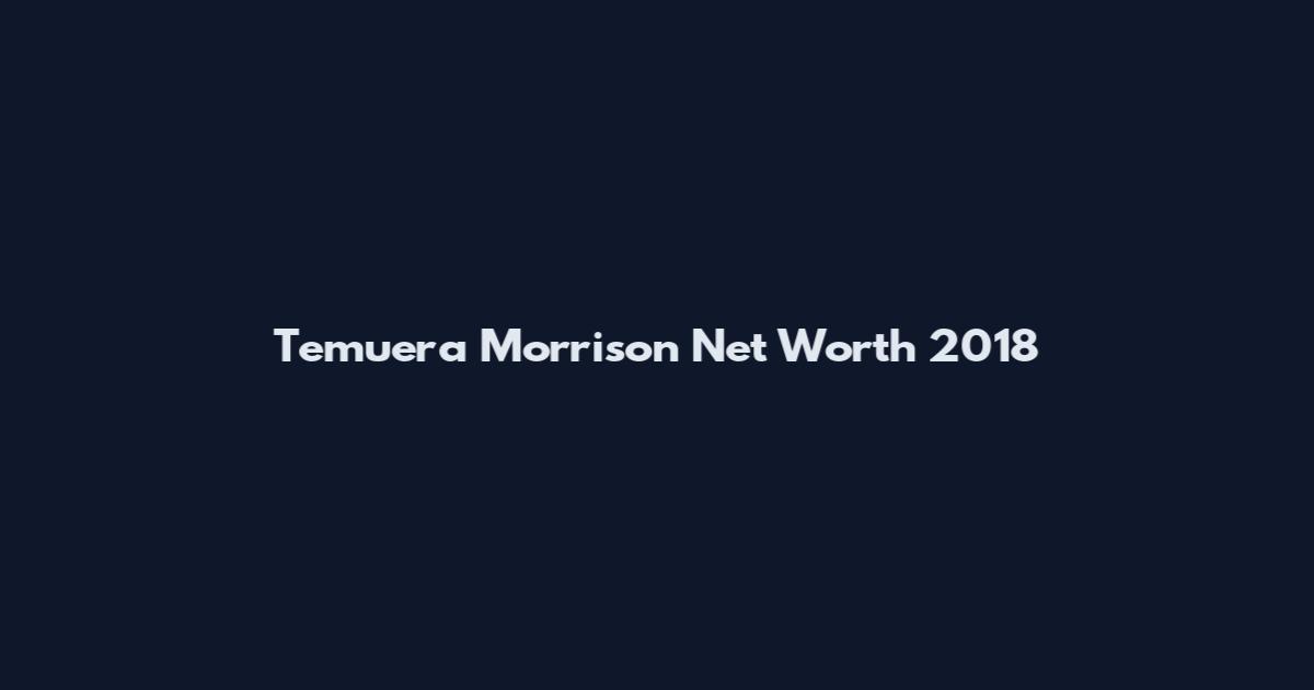 Temuera Morrison Net Worth 2018