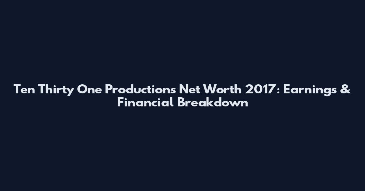 Ten Thirty One Productions Net Worth 2017: Earnings & Financial Breakdown