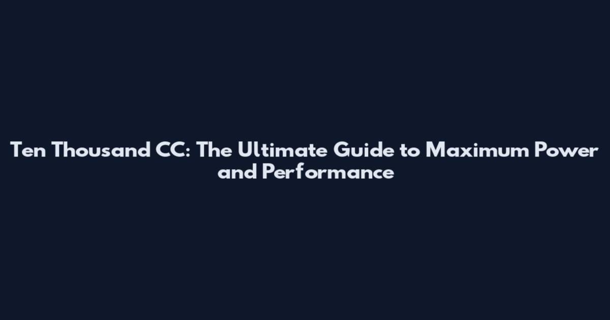 Ten Thousand CC: The Ultimate Guide to Maximum Power and Performance
