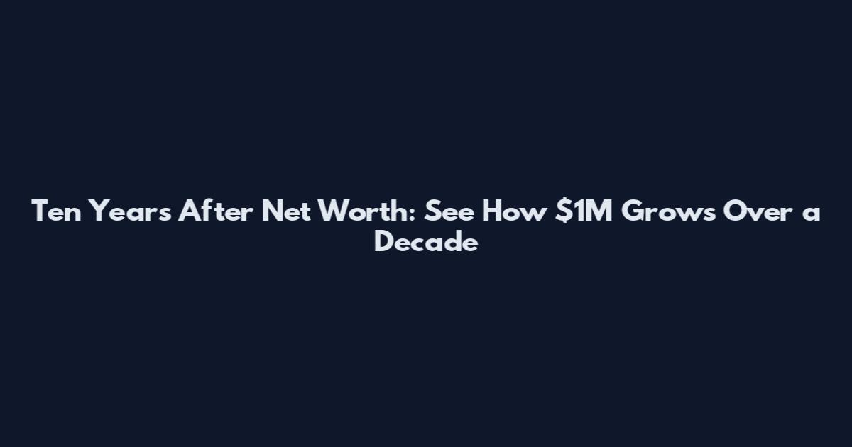 Ten Years After Net Worth: See How $1M Grows Over a Decade