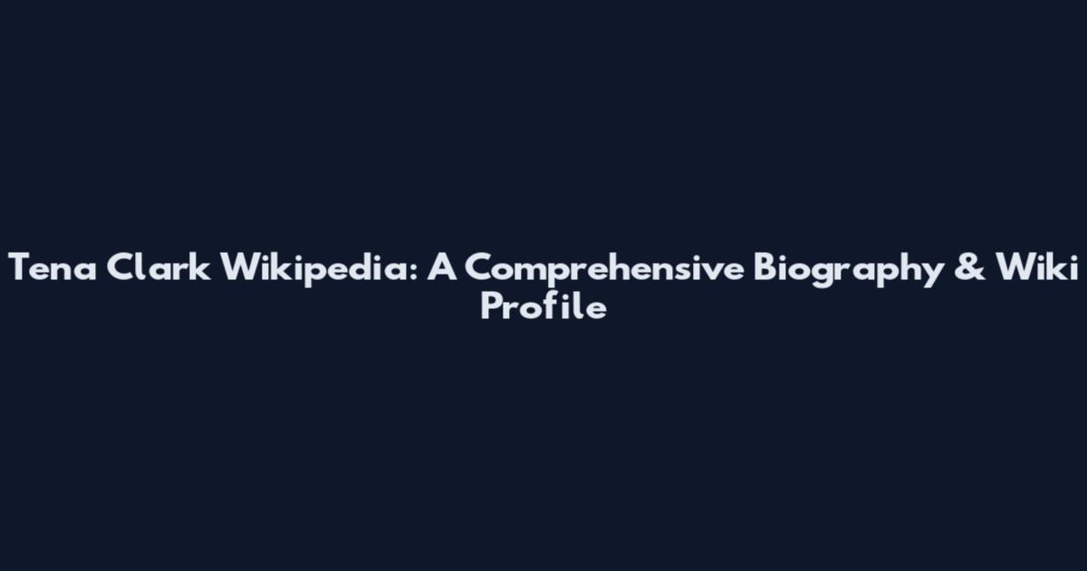 Tena Clark Wikipedia: A Comprehensive Biography & Wiki Profile