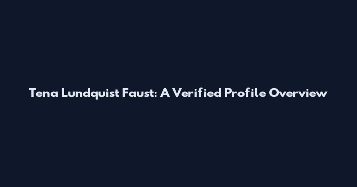 Tena Lundquist Faust: A Verified Profile Overview
