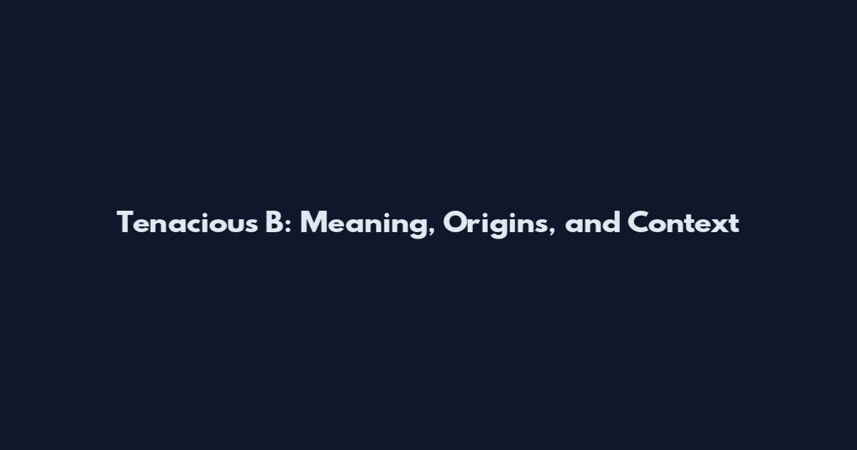 Tenacious B: Meaning, Origins, and Context