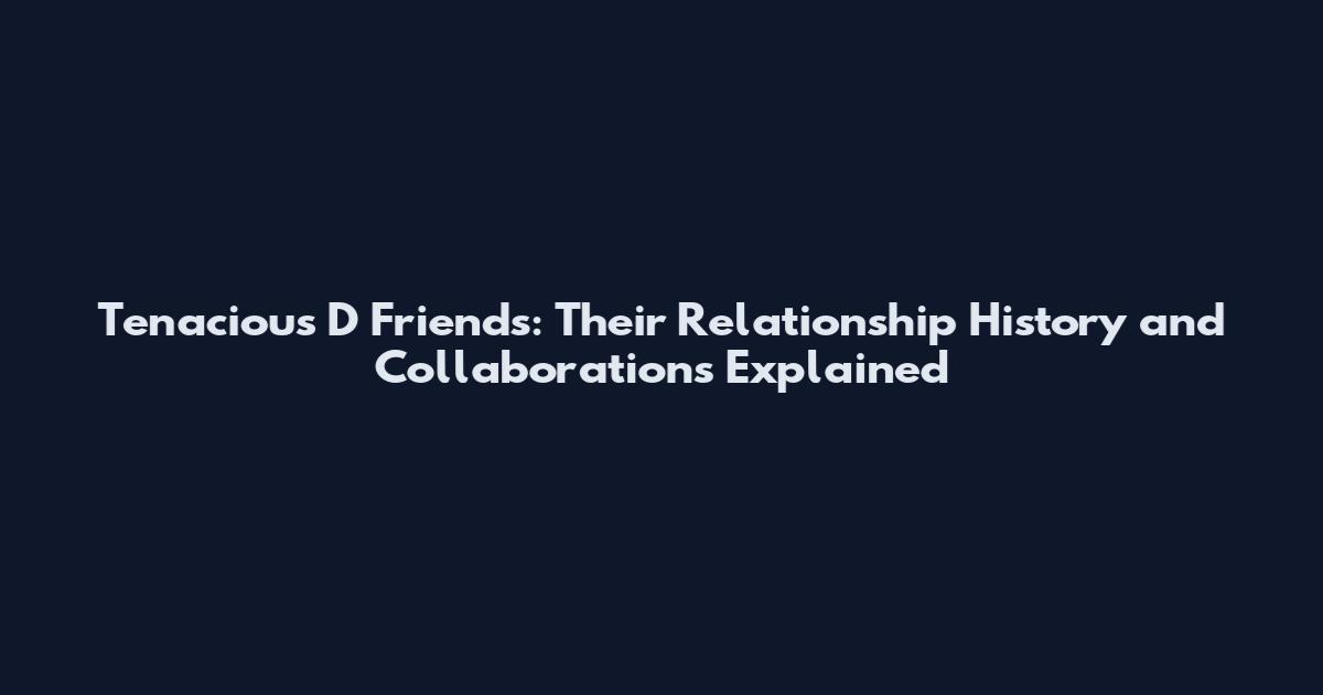 Tenacious D Friends: Their Relationship History and Collaborations Explained