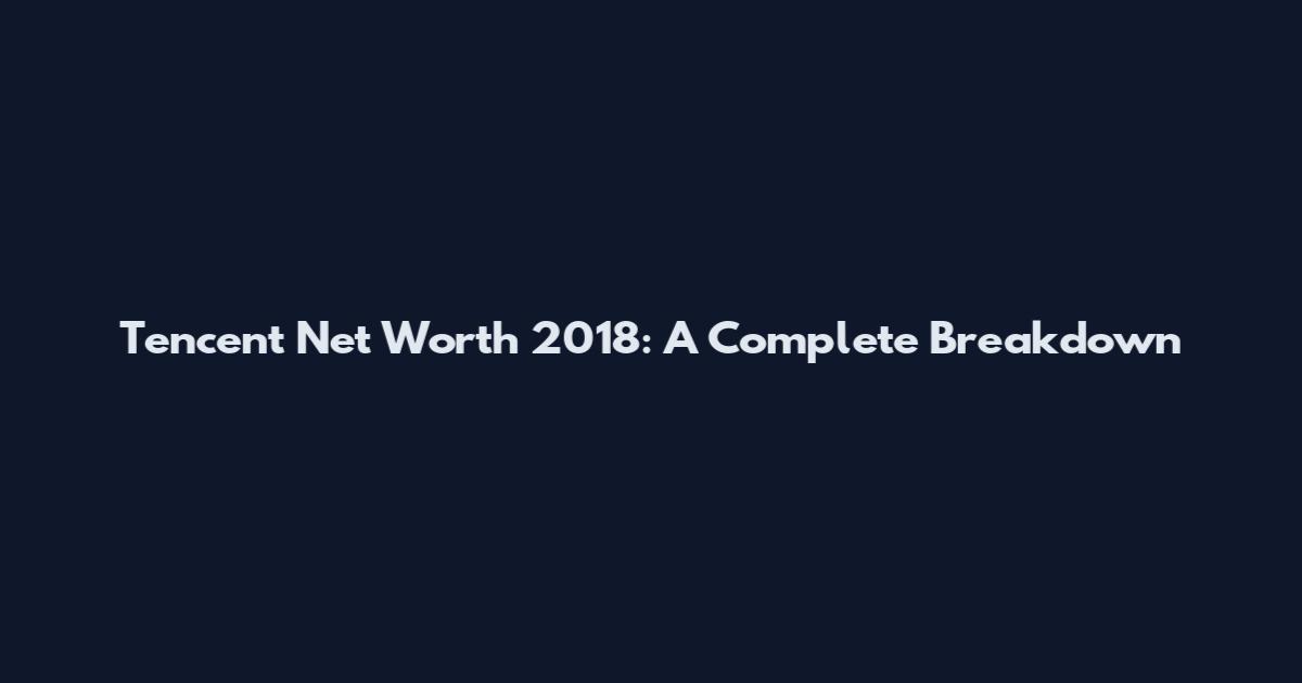 Tencent Net Worth 2018: A Complete Breakdown