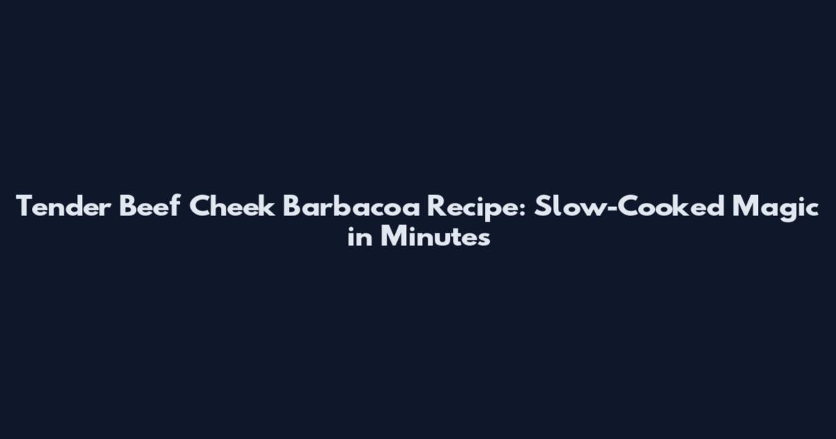 Tender Beef Cheek Barbacoa Recipe: Slow-Cooked Magic in Minutes