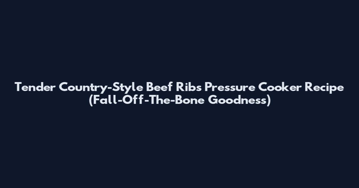 Tender Country-Style Beef Ribs Pressure Cooker Recipe (Fall-Off-The-Bone Goodness)