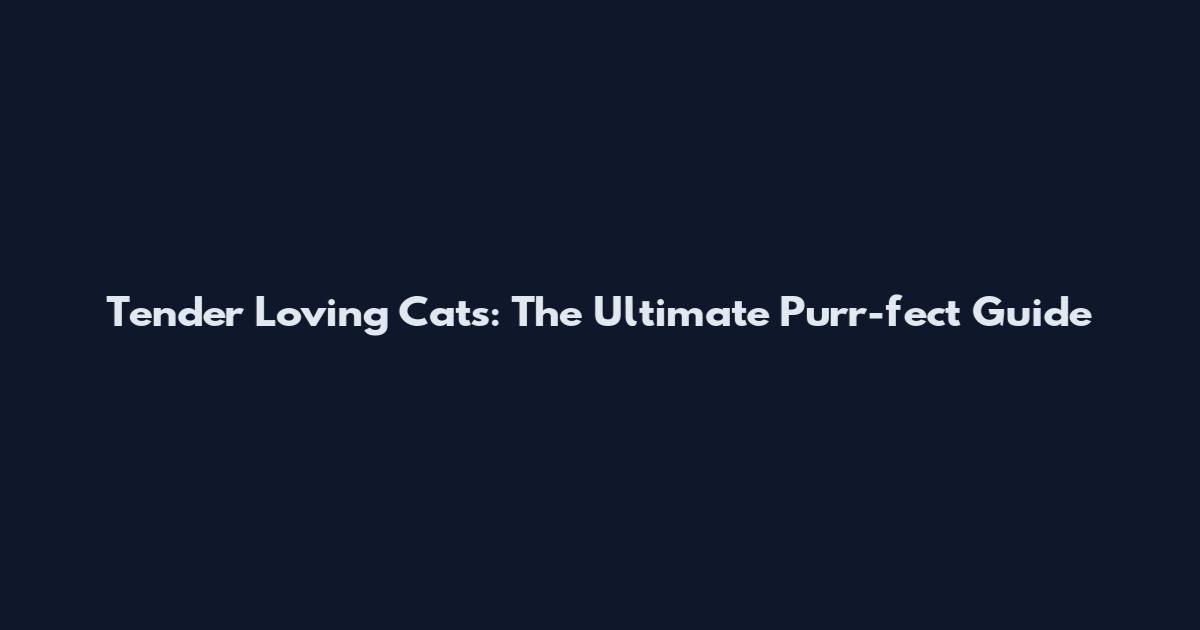 Tender Loving Cats: The Ultimate Purr-fect Guide