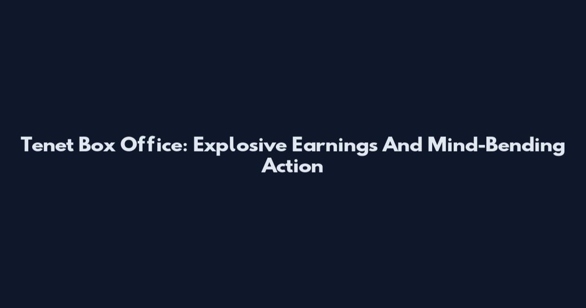 Tenet Box Office: Explosive Earnings And Mind-Bending Action