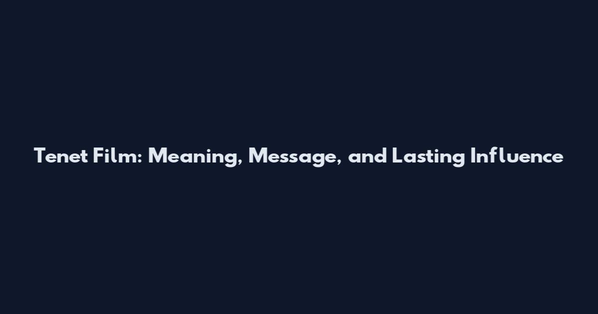 Tenet Film: Meaning, Message, and Lasting Influence