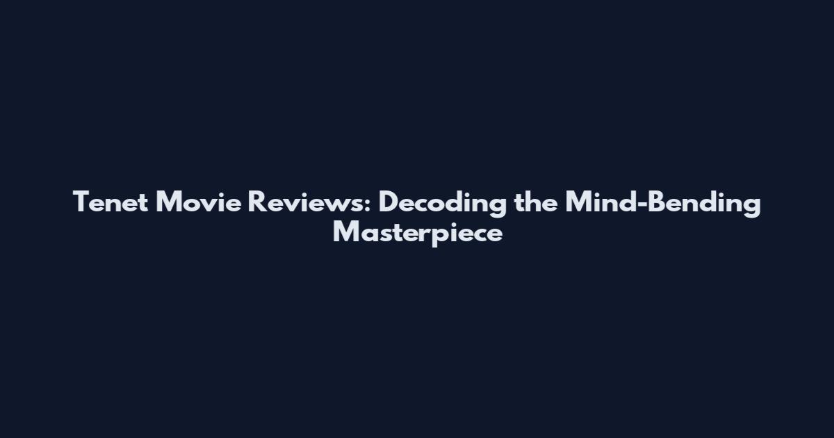 Tenet Movie Reviews: Decoding the Mind-Bending Masterpiece