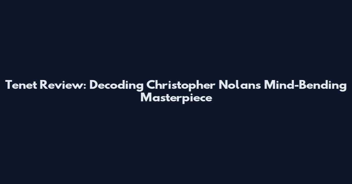 Tenet Review: Decoding Christopher Nolan's Mind-Bending Masterpiece