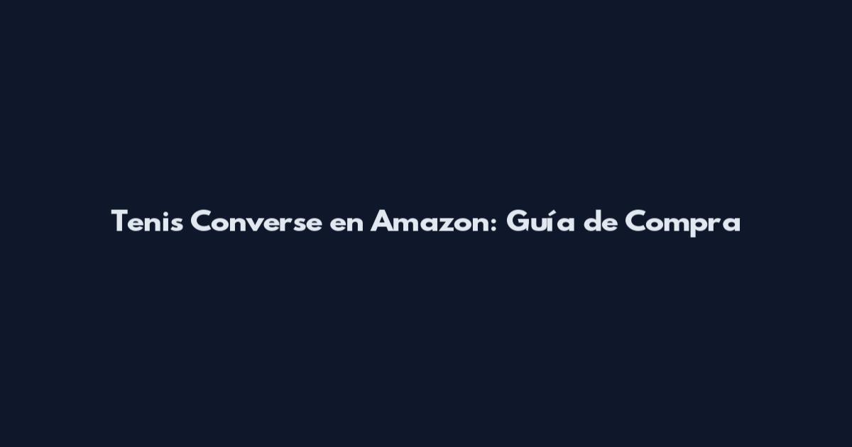 Tenis Converse en Amazon: Guía de Compra