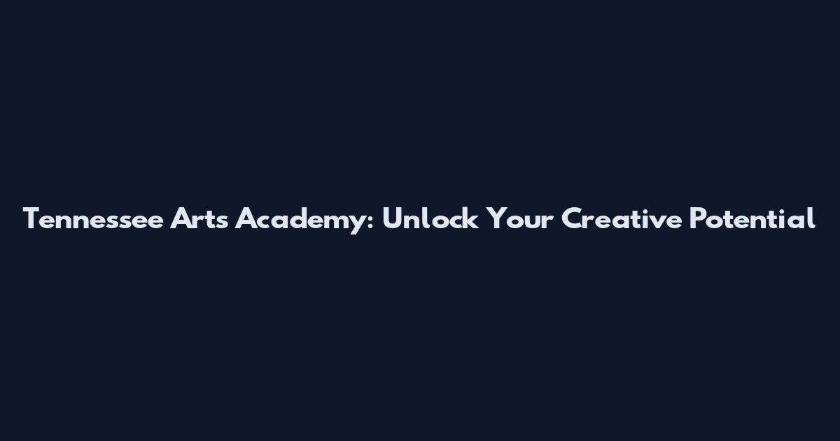 Tennessee Arts Academy: Unlock Your Creative Potential