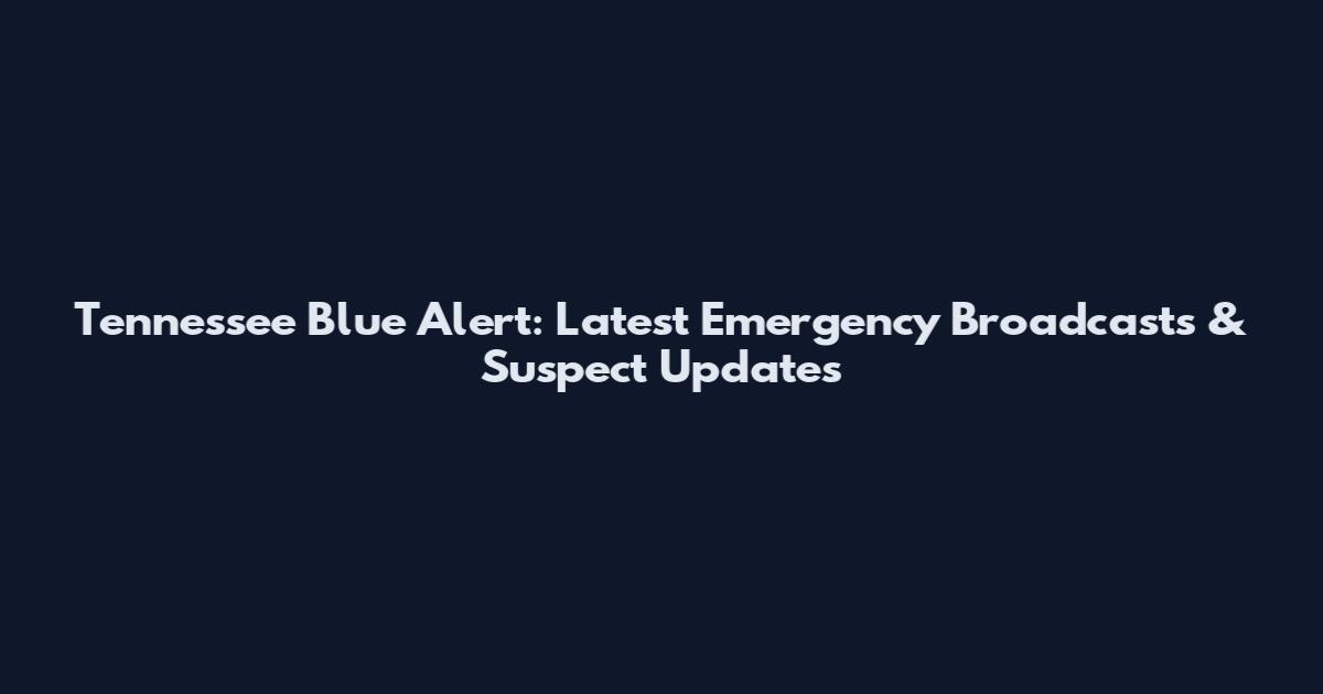 Tennessee Blue Alert: Latest Emergency Broadcasts & Suspect Updates