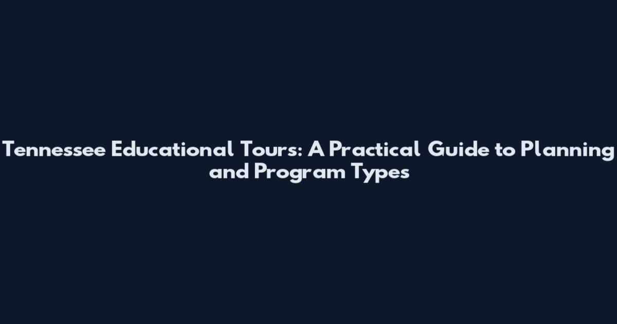 Tennessee Educational Tours: A Practical Guide to Planning and Program Types