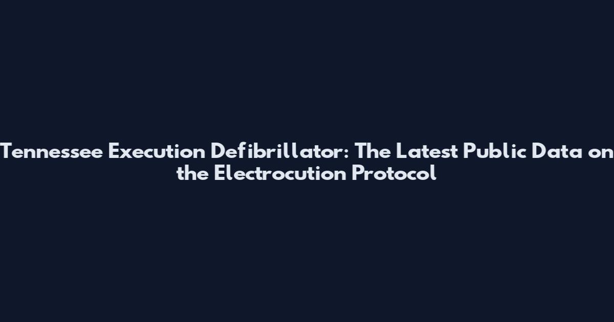 Tennessee Execution Defibrillator: The Latest Public Data on the Electrocution Protocol