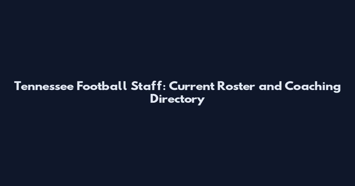 Tennessee Football Staff: Current Roster and Coaching Directory