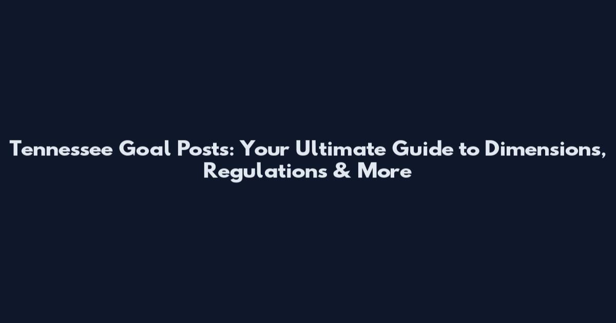 Tennessee Goal Posts: Your Ultimate Guide to Dimensions, Regulations & More