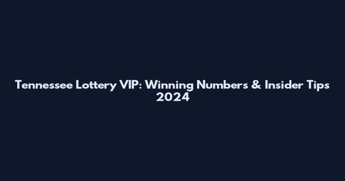 Tennessee Lottery VIP: Winning Numbers & Insider Tips 2024