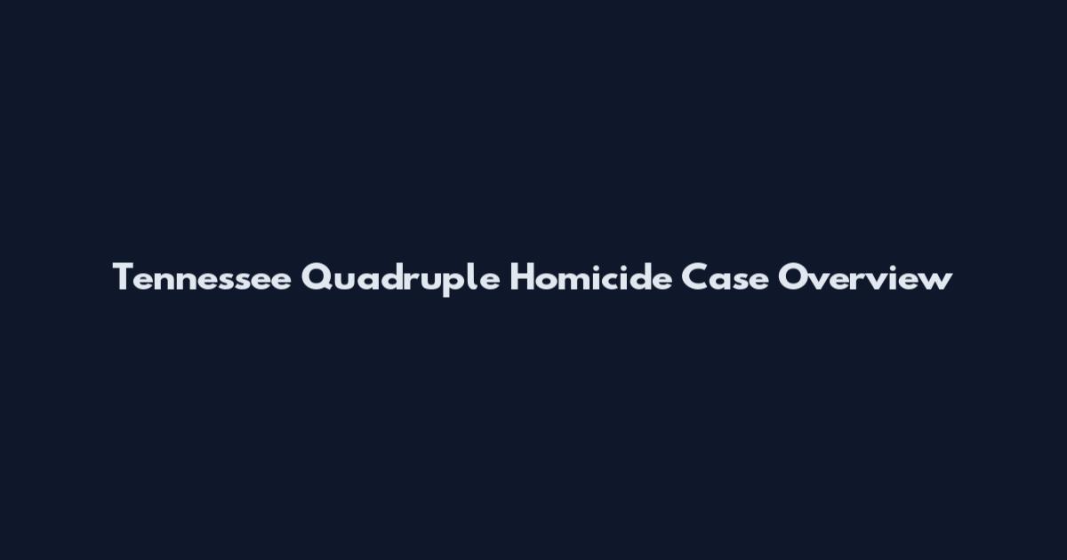 Tennessee Quadruple Homicide Case Overview