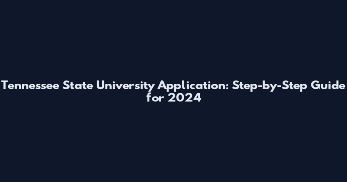 Tennessee State University Application: Step-by-Step Guide for 2024