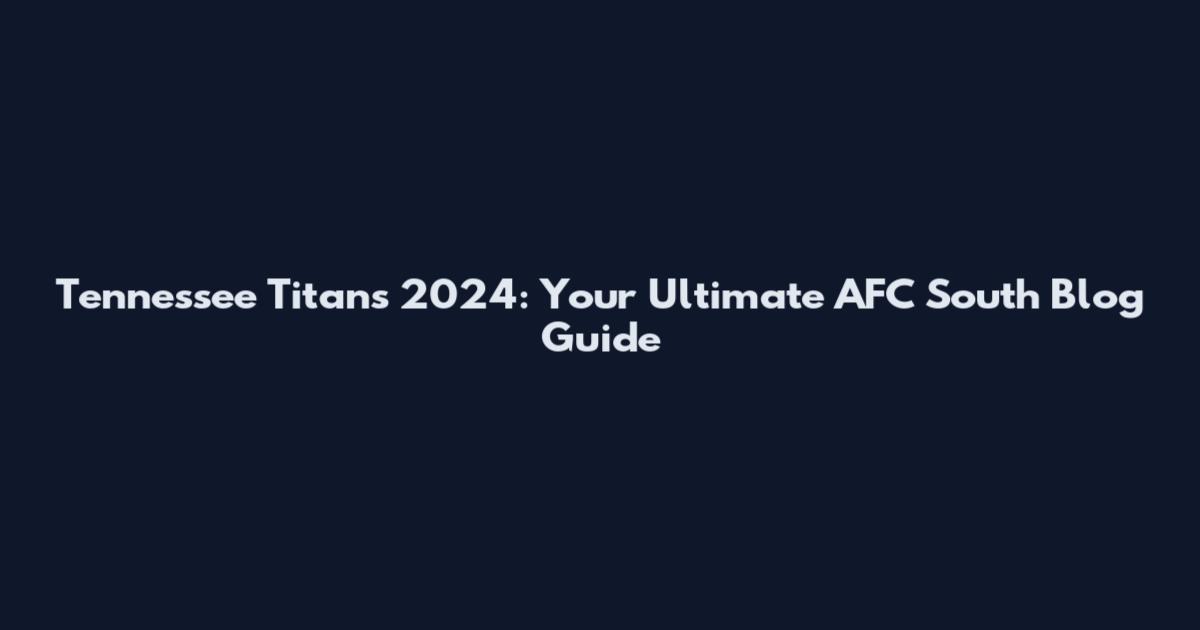 Tennessee Titans 2024: Your Ultimate AFC South Blog Guide