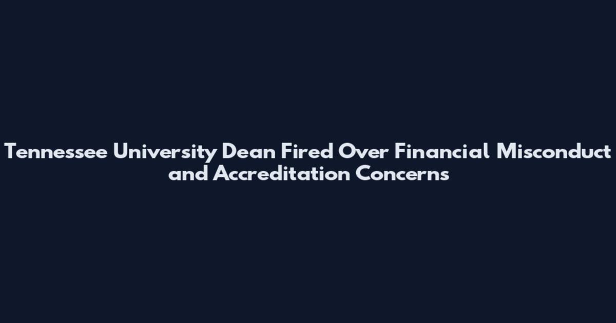 Tennessee University Dean Fired Over Financial Misconduct and Accreditation Concerns
