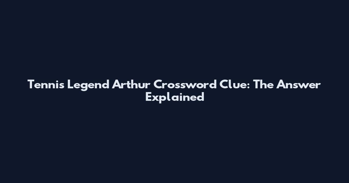 Tennis Legend Arthur Crossword Clue: The Answer Explained