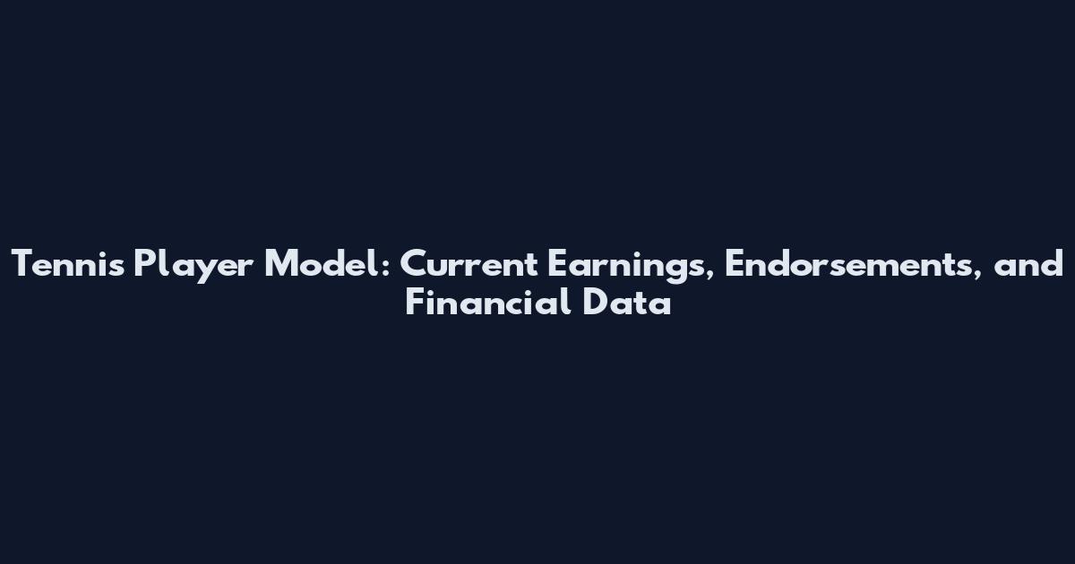 Tennis Player Model: Current Earnings, Endorsements, and Financial Data