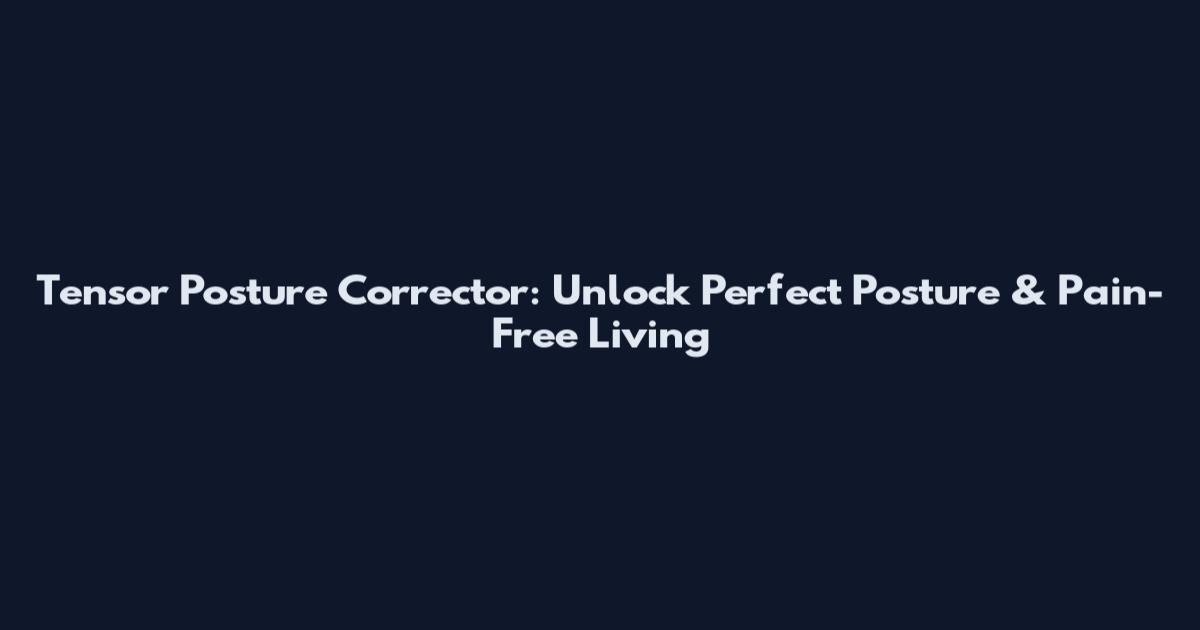 Tensor Posture Corrector: Unlock Perfect Posture & Pain-Free Living