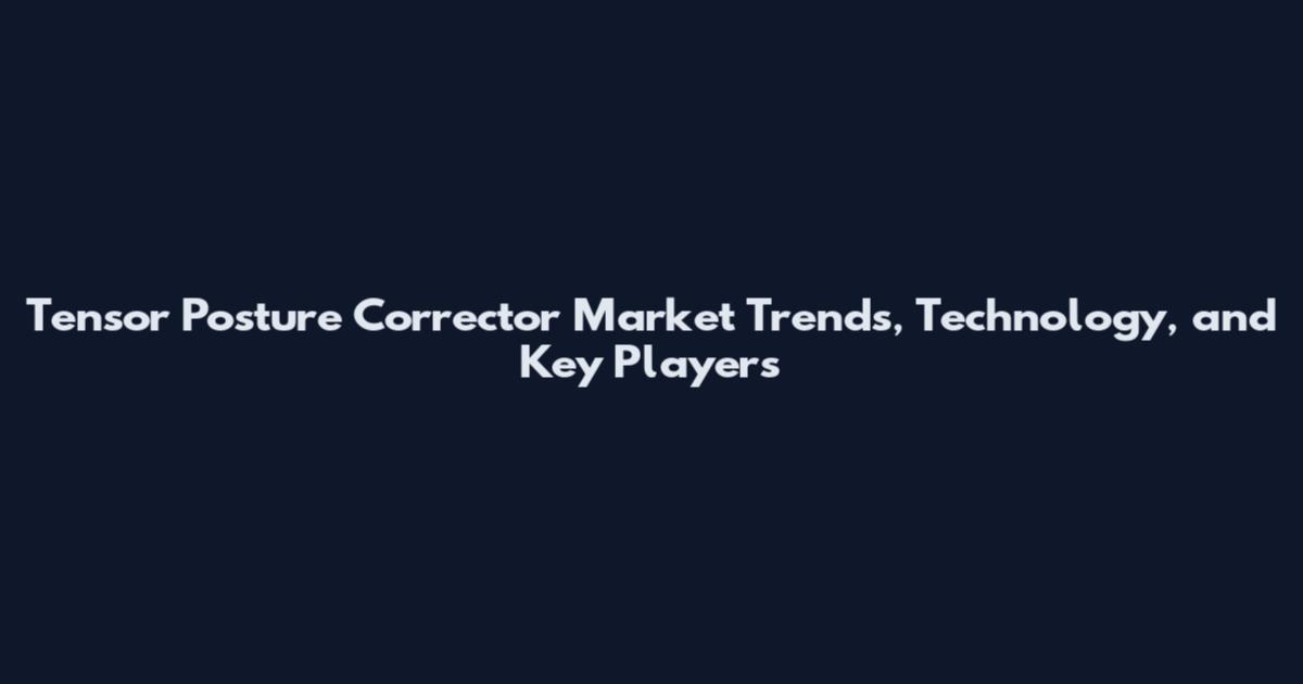 Tensor Posture Corrector Market Trends, Technology, and Key Players