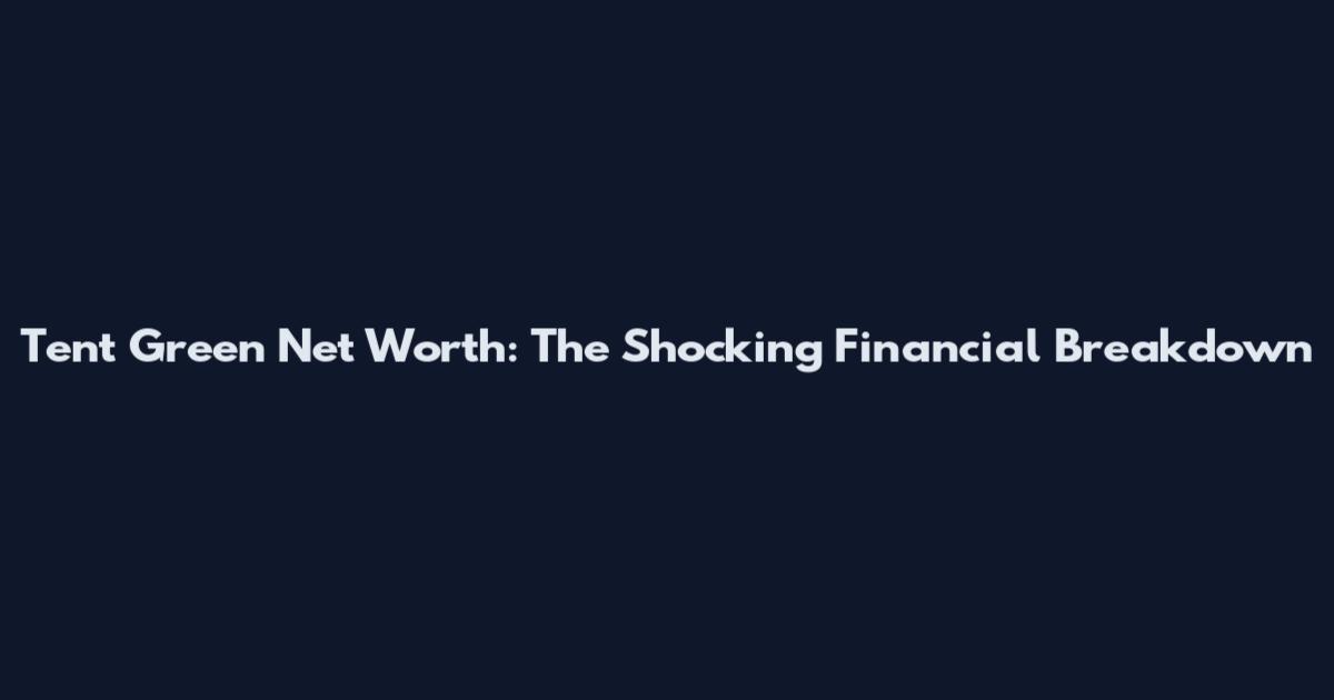 Tent Green Net Worth: The Shocking Financial Breakdown