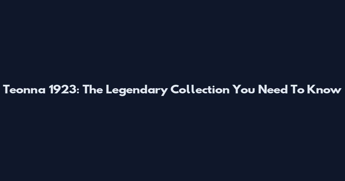 Teonna 1923: The Legendary Collection You Need To Know