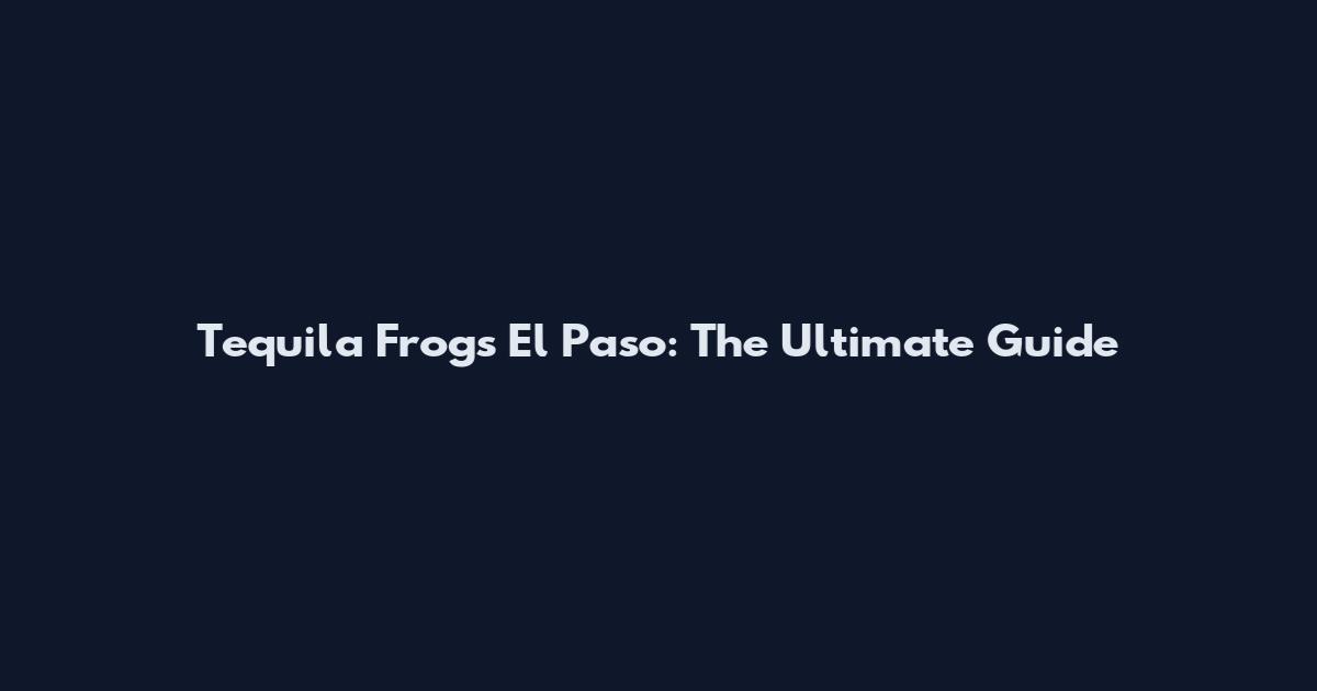 Tequila Frogs El Paso: The Ultimate Guide