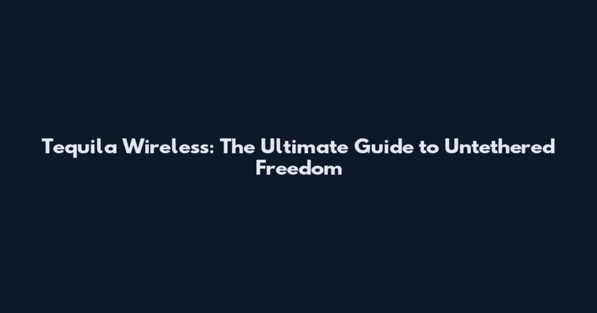 Tequila Wireless: The Ultimate Guide to Untethered Freedom