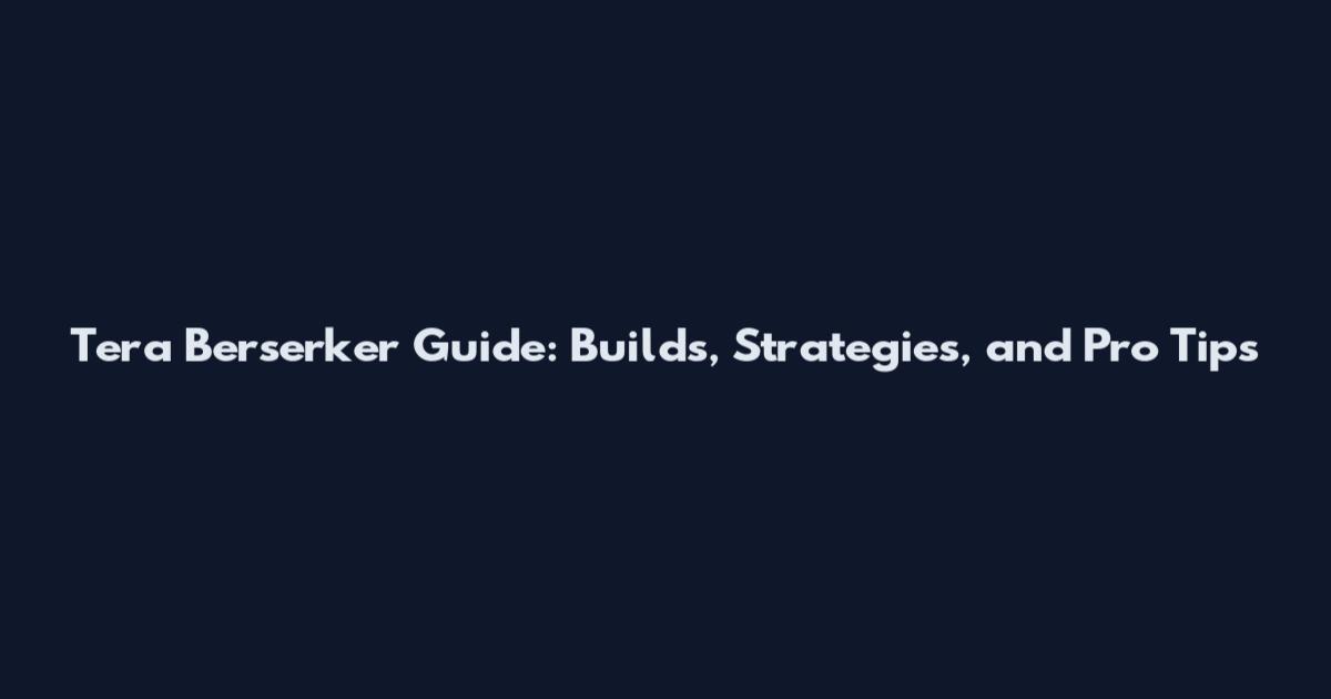 Tera Berserker Guide: Builds, Strategies, and Pro Tips