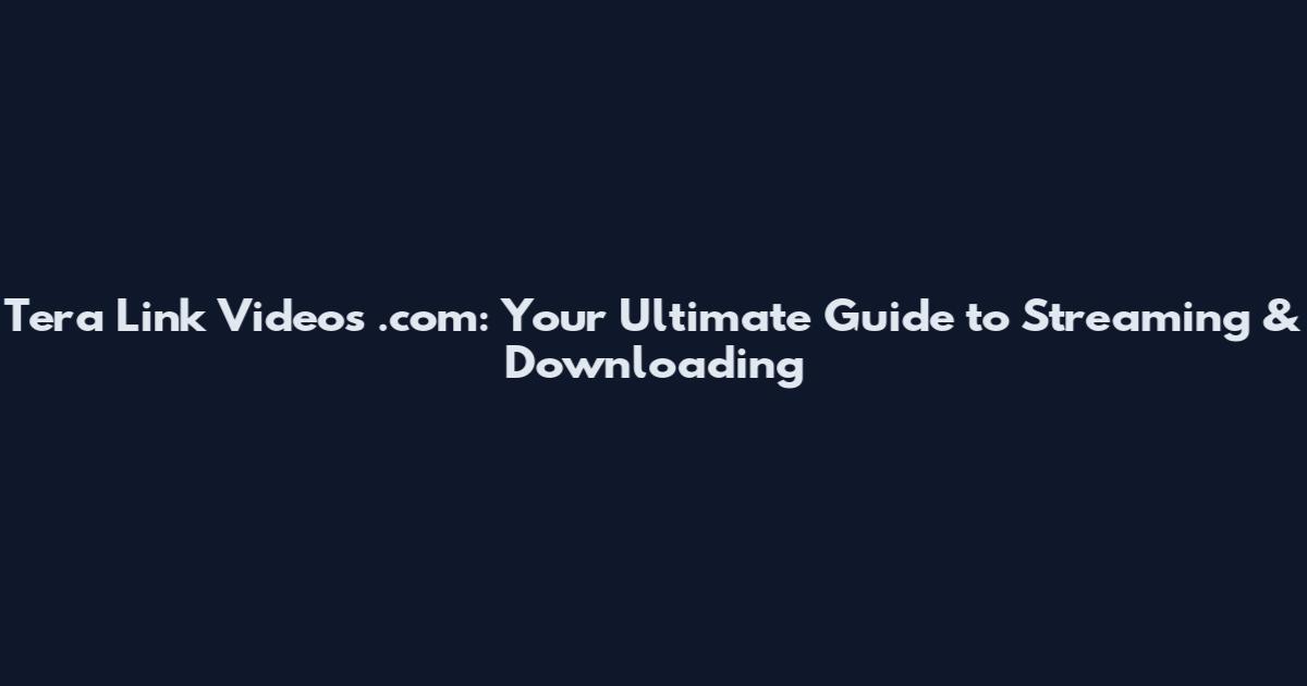 Tera Link Videos .com: Your Ultimate Guide to Streaming & Downloading