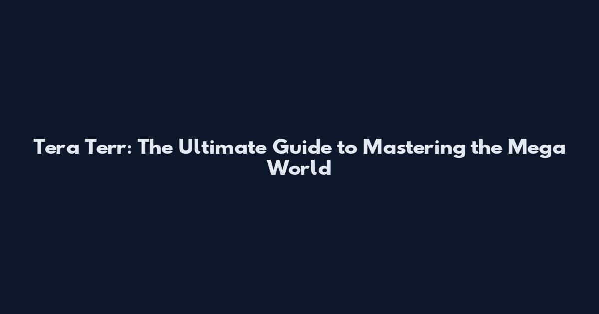 Tera Terr: The Ultimate Guide to Mastering the Mega World