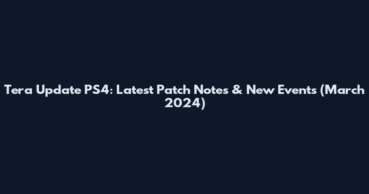 Tera Update PS4: Latest Patch Notes & New Events (March 2024)